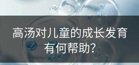 高汤对儿童的成长发育有何帮助？